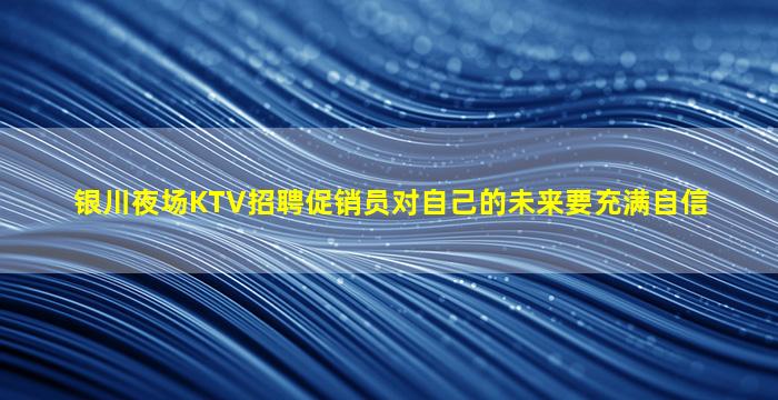 银川夜场KTV招聘促销员对自己的未来要充满自信